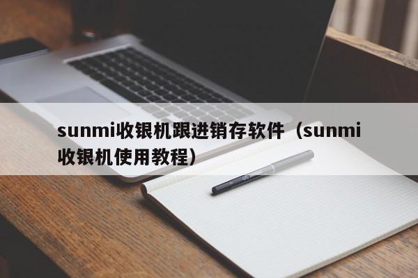 sunmi收银机跟进销存软件（sunmi收银机使用教程）