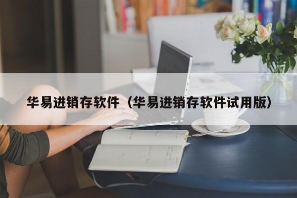 华易进销存软件（华易进销存软件试用版）