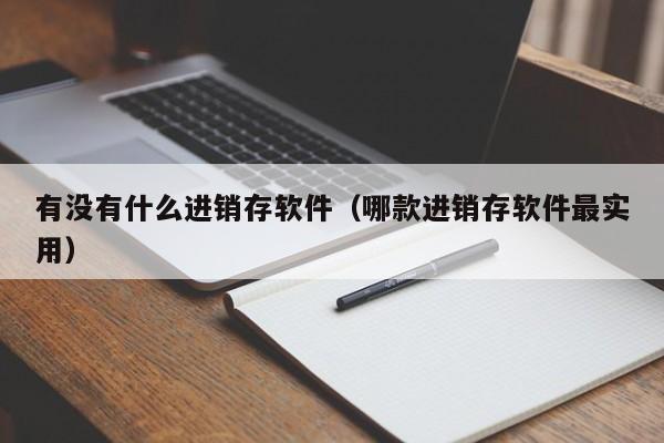 有没有什么进销存软件（哪款进销存软件最实用）