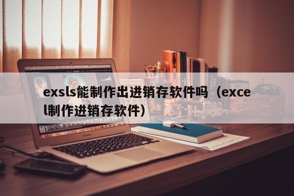 exsls能制作出进销存软件吗（excel制作进销存软件）