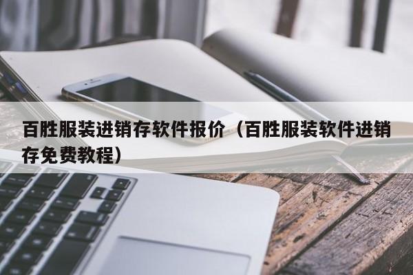 百胜服装进销存软件报价（百胜服装软件进销存免费教程）