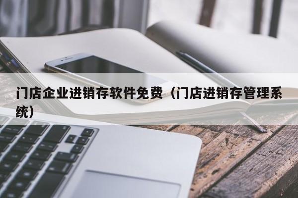 门店企业进销存软件免费（门店进销存管理系统）