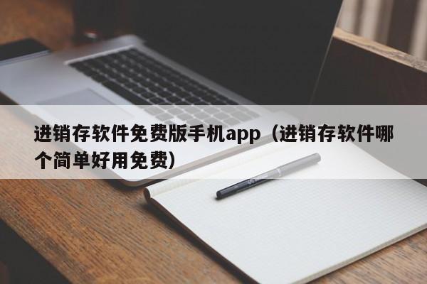 进销存软件免费版手机app（进销存软件哪个简单好用免费）