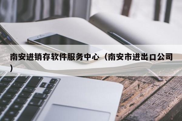 南安进销存软件服务中心（南安市进出口公司）