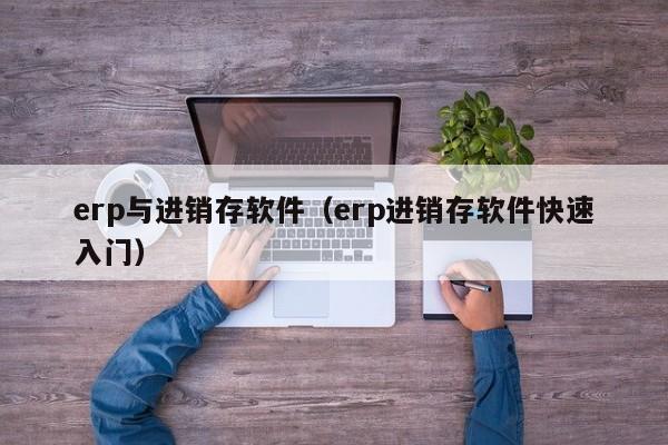 erp与进销存软件（erp进销存软件快速入门）