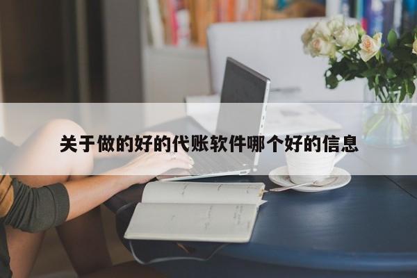 关于做的好的代账软件哪个好的信息