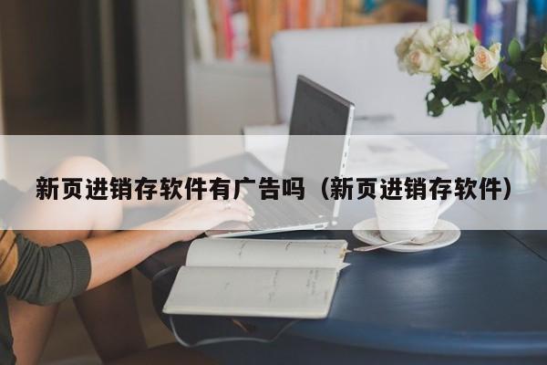 新页进销存软件有广告吗（新页进销存软件）