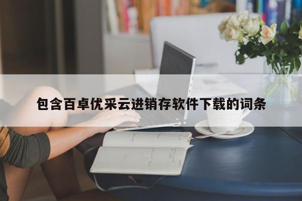 包含百卓优采云进销存软件下载的词条