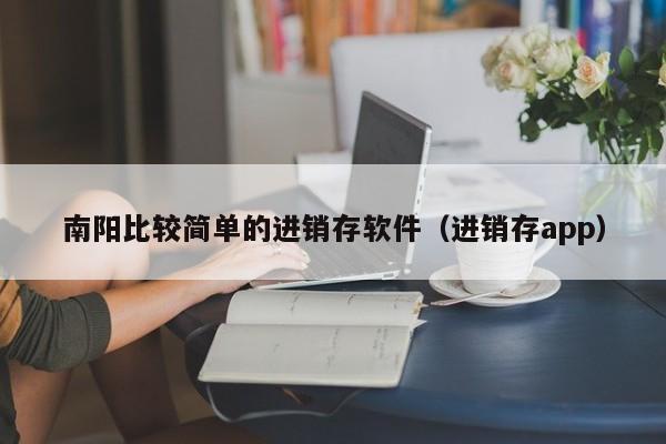 南阳比较简单的进销存软件（进销存app）