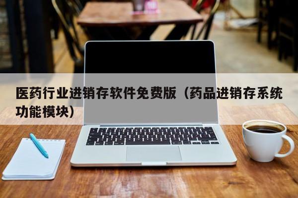 医药行业进销存软件免费版（药品进销存系统功能模块）