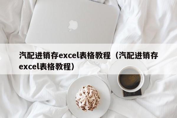 汽配进销存excel表格教程（汽配进销存excel表格教程）