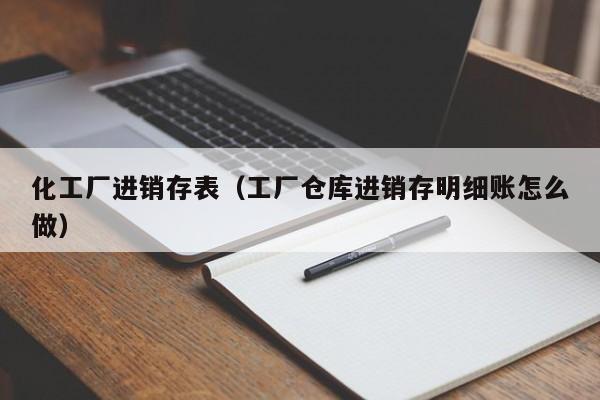 化工厂进销存表（工厂仓库进销存明细账怎么做）