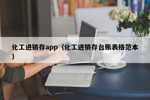 化工进销存app（化工进销存台账表格范本）