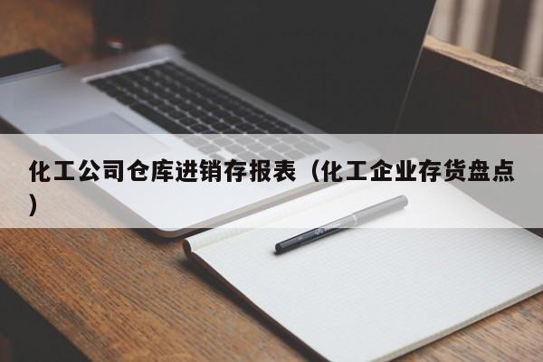 化工公司仓库进销存报表（化工企业存货盘点）