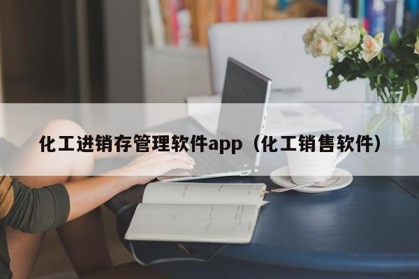 化工进销存管理软件app（化工销售软件）