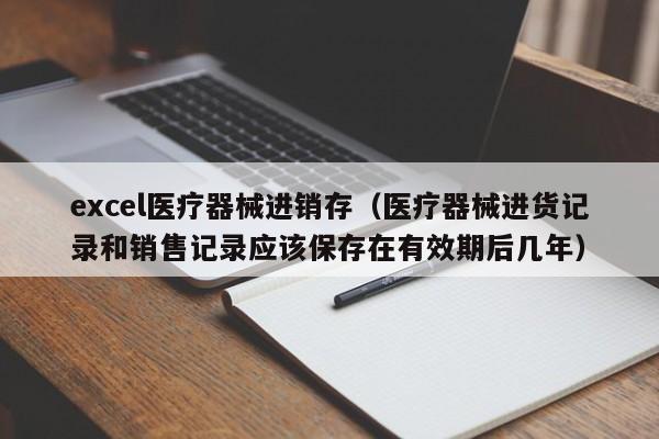 excel医疗器械进销存（医疗器械进货记录和销售记录应该保存在有效期后几年）