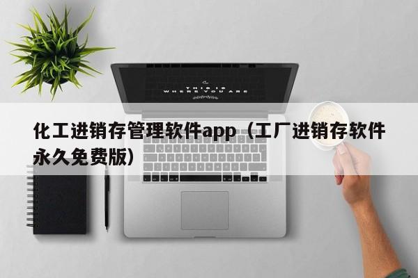 化工进销存管理软件app（工厂进销存软件永久免费版）