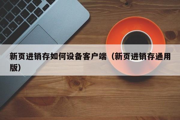 新页进销存如何设备客户端（新页进销存通用版）