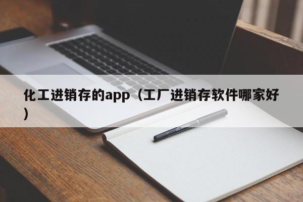 化工进销存的app（工厂进销存软件哪家好）