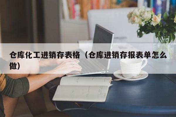 仓库化工进销存表格（仓库进销存报表单怎么做）