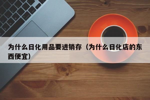 为什么日化用品要进销存（为什么日化店的东西便宜）