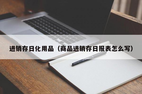 进销存日化用品（商品进销存日报表怎么写）