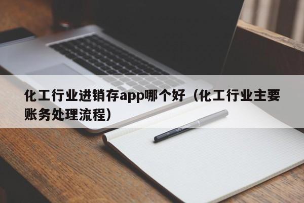 化工行业进销存app哪个好（化工行业主要账务处理流程）