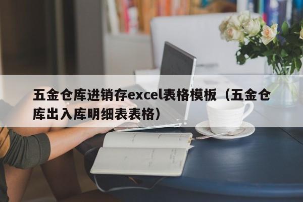 五金仓库进销存excel表格模板（五金仓库出入库明细表表格）