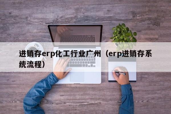 进销存erp化工行业广州（erp进销存系统流程）