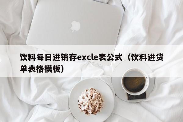 饮料每日进销存excle表公式（饮料进货单表格模板）