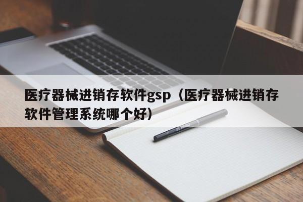 医疗器械进销存软件gsp（医疗器械进销存软件管理系统哪个好）