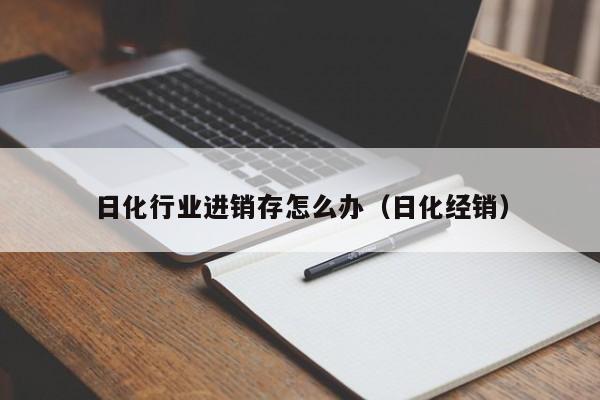 日化行业进销存怎么办（日化经销）