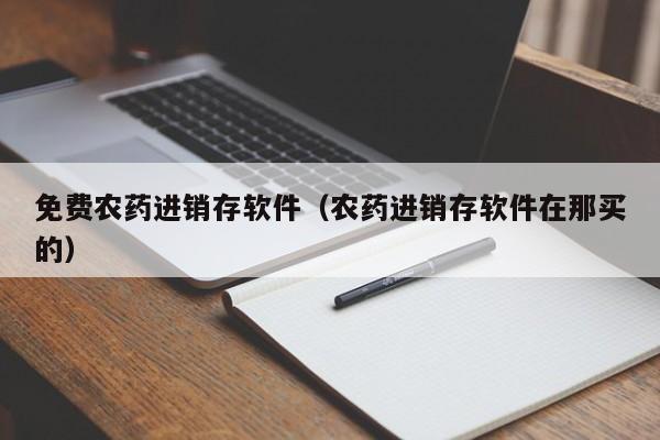 免费农药进销存软件（农药进销存软件在那买的）