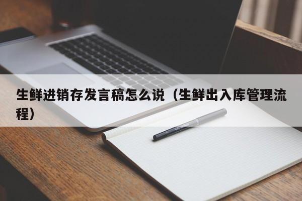 生鲜进销存发言稿怎么说（生鲜出入库管理流程）