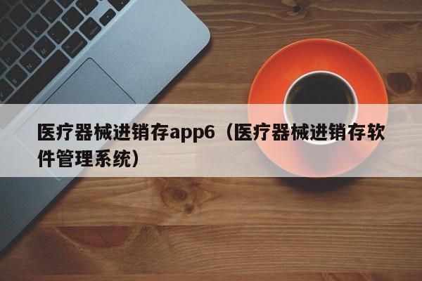 医疗器械进销存app6（医疗器械进销存软件管理系统）