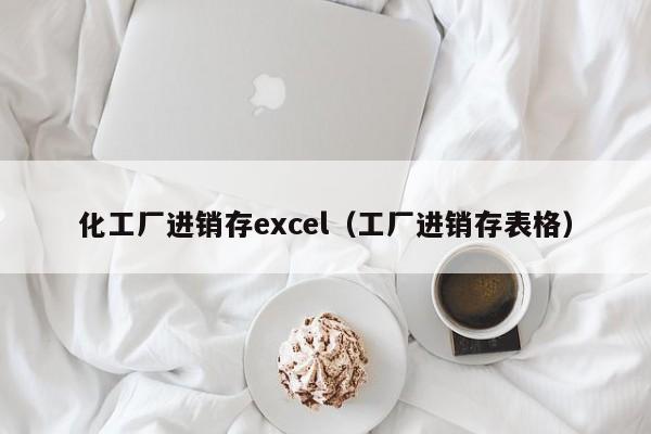 化工厂进销存excel（工厂进销存表格）